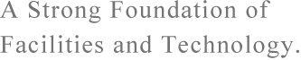 A Strong Foundation of Facilities and Technology.